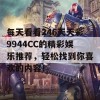 每天看看246天天彩9944CC的精彩娱乐推荐，轻松找到你喜欢的内容！