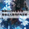 聊聊2024年春节档那些让人期待的电影吧！