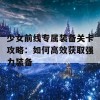 少女前线专属装备关卡攻略：如何高效获取强力装备