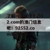 了解一下关于92552.com的澳门信息吧！92552.com澳门资料