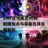 DNF混沌魔灵90级刷图加点与装备选择攻略解析