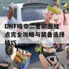 DNF暗帝二觉刷图加点完全攻略与装备选择技巧