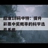 超准18码中特：提升彩票中奖概率的科学选号系统