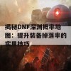 揭秘DNF深渊概率地图：提升装备掉落率的实用技巧