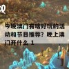 今晚澳门有啥好玩的活动和节目推荐？晚上澳门开什么 1