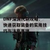 DNF深渊代刷攻略：快速获取装备的实用技巧与注意事项