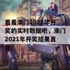 看看澳门2021年开奖的实时数据吧，澳门2021年开奖结果直播！