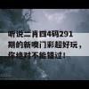 听说二肖四4码291期的新噢门彩超好玩，你绝对不能错过！