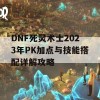 DNF死灵术士2023年PK加点与技能搭配详解攻略