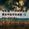 今天澳门六开彩开奖结果及中奖号码更新（2021-2023年）