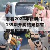 看看2024年新澳门139期开奖结果都有哪些惊喜吧！