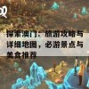 探索澳门：旅游攻略与详细地图，必游景点与美食推荐