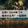 今晚澳门的号码会是什么呢？2024澳门今晚开什么号？一起期待吧！