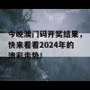 今晚澳门码开奖结果，快来看看2024年的澳彩走势！