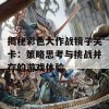 揭秘彩色大作战镜子关卡：策略思考与挑战并存的游戏体验