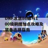 DNF冰洁86版与100级刷图加点攻略及装备选择指南