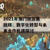 2021年澳门旅游展回顾：数字化转型与未来合作机遇探讨