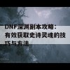 DNF深渊副本攻略：有效获取史诗灵魂的技巧与方法