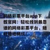 网络彩票平台app下载官网：轻松找到最靠谱的网络彩票平台，随时随地畅玩！