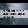 你知道双色球2022年第100期开奖结果是什么吗？