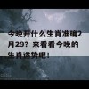 今晚开什么生肖准确2月29？来看看今晚的生肖运势吧！