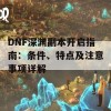 DNF深渊副本开启指南：条件、特点及注意事项详解