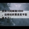 四肖八码精准1000，这样玩彩票肯定不愁赢不了！