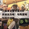 三国演义黄巾关390关通关攻略：布阵策略与技巧详解