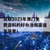 获取2023年澳门免费资料的好办法和渠道全分享！