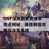 DNF深渊副本高爆率地点揭秘：最佳刷怪攻略与注意事项