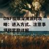 DNF极限深渊派对攻略：进入方式、注意事项和奖励详解