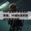 DNF深渊任务消失的真相：98级玩家的挑战与机遇分析