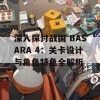 深入探讨战国 BASARA 4：关卡设计与角色特色全解析