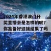 2024年香港澳门开奖直播会是怎样的呢？你准备好迎接结果了吗？