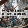 DNF深渊副本详细攻略：位置、等级要求与高效刷取技巧