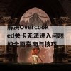 解决Overcooked关卡无法进入问题的全面指南与技巧