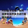 FGO新手攻略：如何选择合适的关卡进行解锁与挑战