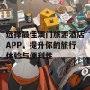 选择最佳澳门旅游酒店APP，提升你的旅行体验与便利性