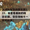 高清新版跑狗图彩图123，来看看最新的精彩彩图，带你领略不一样的视角！