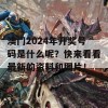 澳门2024年开奖号码是什么呢？快来看看最新的资料和图片！