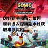 DNF新手指南：如何顺利进入深渊副本并获取丰厚奖励