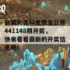 新奥彩资料免费全公开441148期开奖，快来看看最新的开奖信息吧！