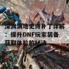 深渊满地史诗补丁详解：提升DNF玩家装备获取体验的秘诀