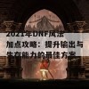 2021年DNF风法加点攻略：提升输出与生存能力的最佳方案