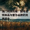 澳门购物攻略：探寻独特商品与奢华品牌的完美结合