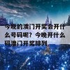 今晚的澳门开奖会开什么号码呢？今晚开什么码澳门开奖排列