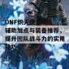 DNF炽天使100级辅助加点与装备推荐，提升团队战斗力的实用技巧