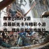 探索gallery游戏最新关卡与精彩小游戏，提升你的游戏体验