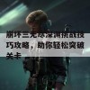 崩坏三无尽深渊挑战技巧攻略，助你轻松突破关卡