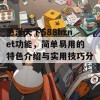 惠泽天下588hznet功能，简单易用的特色介绍与实用技巧分享